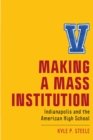 Image for Making a Mass Institution: Indianapolis and the American High School