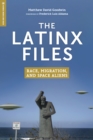 Image for Latinx Files: Race, Migration, and Space Aliens