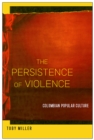 Image for The persistence of violence  : Colombian popular culture