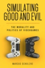 Image for Simulating Good and Evil : The Morality and Politics of Videogames