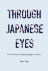 Image for Through Japanese eyes  : thirty years of studying aging in America