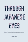 Image for Through Japanese Eyes: Thirty Years of Studying Aging in America
