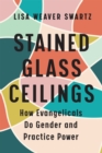 Image for Stained glass ceilings  : how evangelicals do gender and practice power