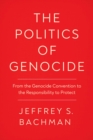Image for The politics of genocide  : from the genocide convention to the responsibility to protect
