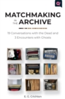 Image for Matchmaking in the archive  : 19 conversations with the dead and 3 encounters with ghosts