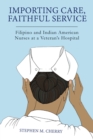 Image for Importing care, faithful service  : Filipino and Indian American nurses at a veteran&#39;s hospital
