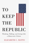 Image for To keep the republic  : thinking, talking, and acting like a democratic citizen