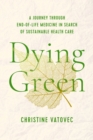 Image for Dying green  : a journey through end-of-life medicine in search of sustainable health care