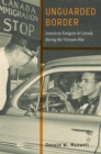 Image for Unguarded Border: American Emigres in Canada During the Vietnam War