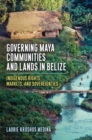 Image for Governing Maya communities and lands in Belize  : indigenous rights, markets, and sovereignties