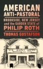 Image for American anti-pastoral  : Brookside, New Jersey and the Garden State of Philip Roth