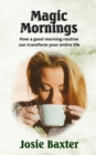 Image for Magic Mornings : How a good morning routine can transform your entire life