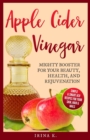 Image for Apple Cider Vinegar - Mighty Booster for Your Beauty, Health, and Rejuvenation : Simple &amp; Smart Acv Recipes for Your Skin, Hair &amp; Nails