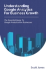 Image for Understanding Google Analytics For Business Growth : The Essential Guide To Google Analytics For Businesses
