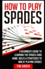 Image for How To Play Spades : A Beginner&#39;s Guide to Learning the Spades Card Game, Rules, &amp; Strategies to Win at Playing Spades