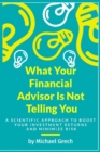 Image for What Your Financial Advisor Is Not Telling You : A Scientific Approach To Boost Your Investment Returns And Minimize Your Risk