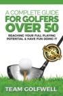 Image for A Complete Guide For Golfers Over 50 : Reach Your Full Playing Potential