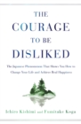 Image for The Courage to Be Disliked : The Japanese Phenomenon That Shows You How to Change Your Life and Achieve Real Happiness