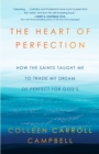 Image for The Heart of Perfection : How the Saints Taught Me to Trade My Dream of Perfect for God&#39;s
