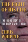 Image for The fight of his life  : inside Joe Biden&#39;s White House