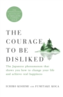 Image for Courage to Be Disliked: The Japanese Phenomenon That Shows You How to Change Your Life and Achieve Real Happiness