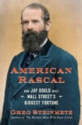 Image for American rascal  : how Jay Gould built Wall Street&#39;s biggest fortune