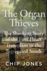 Image for The Organ Thieves : The Shocking Story of the First Heart Transplant in the Segregated South