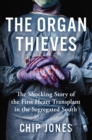 Image for The Organ Thieves : The Shocking Story of the First Heart Transplant in the Segregated South