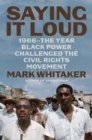 Image for Saying it loud  : 1966 - the year Black power challenged the Civil Rights Movement