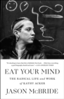 Image for Eat Your Mind: The Radical Life and Work of Kathy Acker