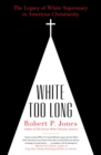Image for White Too Long: The Legacy of White Supremacy in American Christianity