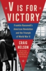 Image for V is for victory: Franklin Roosevelt&#39;s American Revolution and the triumph of World War II