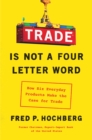Image for Trade Is Not a Four-Letter Word : How Six Everyday Products Make the Case for Trade