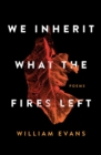 Image for We inherit what the fires left  : poems