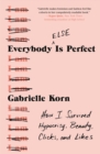 Image for Everybody else is perfect: how I survived hypocrisy, beauty, clicks, and likes