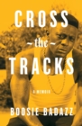 Image for Cross the tracks  : a memoir