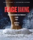 Image for Rage baking: the transformative power of flour, fury, and women&#39;s voices (a cookbook with more than 50 recipes)