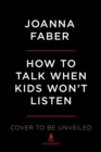 Image for How to Talk When Kids Won&#39;t Listen : Whining, Fighting, Meltdowns, Defiance, and Other Challenges of Childhood