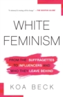 Image for White Feminism : From the Suffragettes to Influencers and Who They Leave Behind