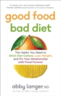 Image for Good Food, Bad Diet: The Habits You Need to Ditch Diet Culture, Lose Weight, and Fix Your Relationship With Food Forever