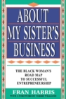 Image for About My Sister&#39;s Business: The Black Woman&#39;s Road Map To Successful Entrepreneurship.