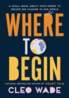 Image for Where to Begin : A Small Book About Your Power to Create Big Change in Our Crazy World