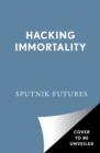 Image for Hacking immortality  : new realities in the quest to live forever