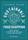 Image for A Pocket Guide to Sustainable Food Shopping: How to Navigate the Grocery Store, Read Labels, and Help Save the Planet