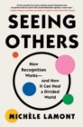 Image for Seeing others  : how recognition works - and how it can heal a divided world