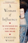 Image for A woman of influence  : the spectacular rise of Alice Spencer in Tudor England