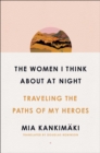 Image for The Women I Think About at Night : Traveling the Paths of My Heroes