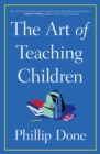 Image for The art of teaching children  : all I learned from a lifetime in the classroom