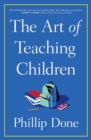 Image for Art Of Teaching Children : All I Learned From A Lifetime In The Classroom