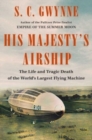 Image for His Majesty&#39;s Airship : The Life and Tragic Death of the World&#39;s Largest Flying Machine